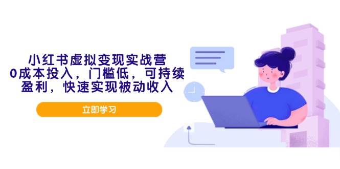 （14045期）小红书虚拟变现实战营，0成本投入，门槛低，可持续盈利，快速实现被动收入-虫2站点