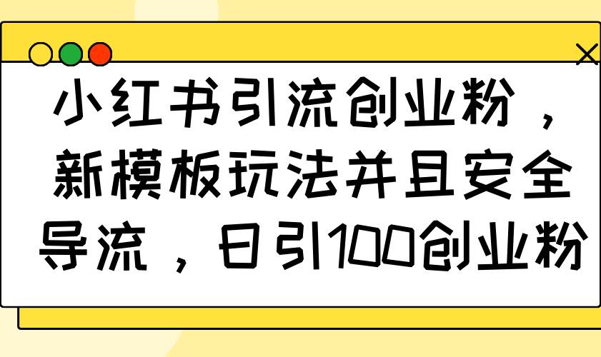 （14053期）小红书引流创业粉，新模板玩法并且安全导流，日引100创业粉-虫2站点