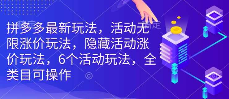 拼多多最新玩法，活动无限涨价玩法，隐藏活动涨价玩法，6个活动玩法，全类目可操作-虫2站点