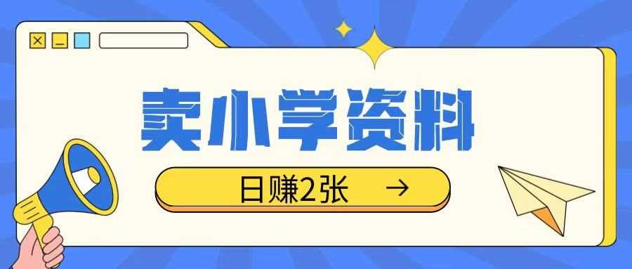 卖小学资料冷门项目，操作简单每天坚持执行就会有收益，轻松日入两张【揭秘】-虫2小屋
