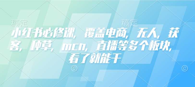 小红书必修课，覆盖电商，无人，获客，种草，mcn，直播等多个板块，看了就能干-虫2小屋