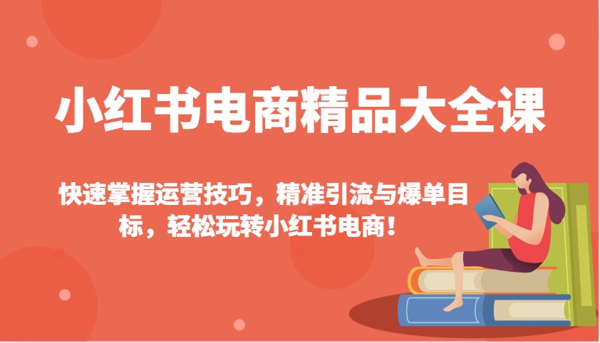 小红书电商精品大全课：快速掌握运营技巧，精准引流与爆单目标，轻松玩转小红书电商！-虫2小屋