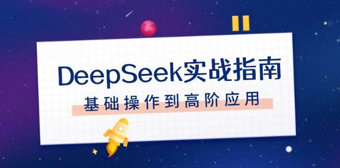 （14074期）DeepSeek实战指南，注册配置、对话技巧、文件处理、基础操作到高阶应用-虫二网创