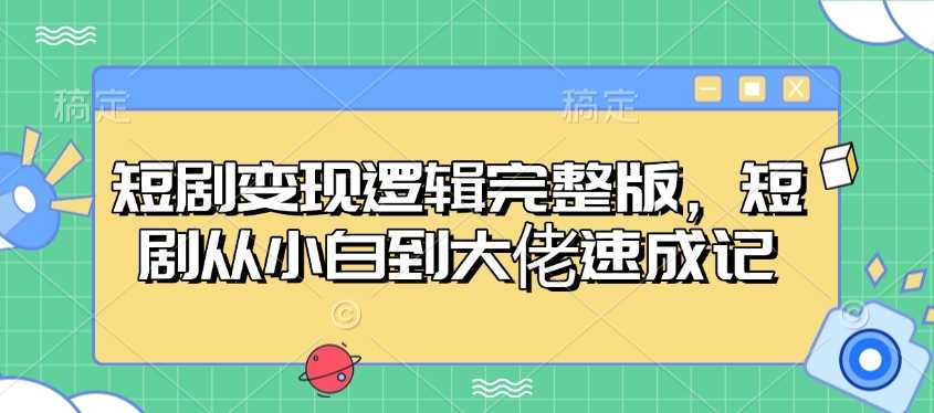 短剧变现逻辑完整版，短剧从小白到大佬速成记-虫2小屋
