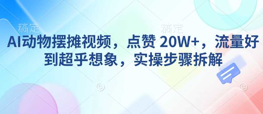 AI动物摆摊视频，点赞 20W+，流量好到超乎想象，实操步骤拆解-虫2小屋