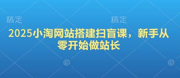 2025小淘网站搭建扫盲课，新手从零开始做站长-虫2小屋