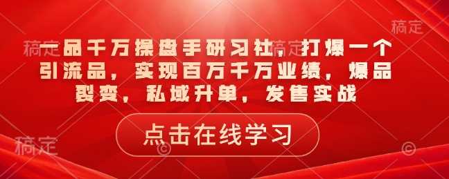 一品千万操盘手研习社，打爆一个引流品，实现百万千万业绩，爆品裂变，私域升单，发售实战-虫2小屋