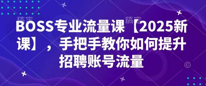 BOSS专业流量课【2025新课】，手把手教你如何提升招聘账号流量-虫2小屋