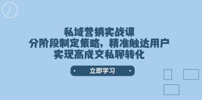 （14100期）私域营销实战课，分阶段制定策略，精准触达用户，实现高成交私聊转化-虫2小屋