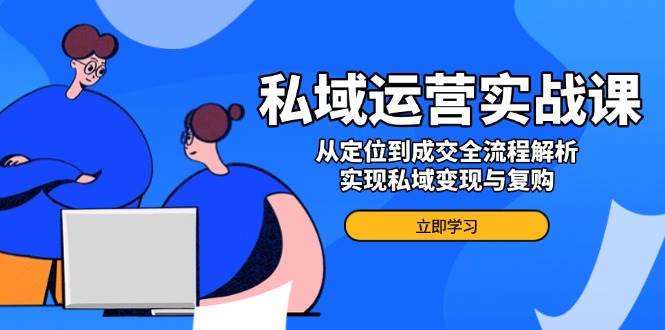 （14098期）私域运营实战课，从定位到成交全流程解析，实现私域变现与复购-虫2小屋