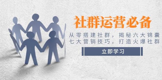 （14102期）社群运营必备！从零搭建社群，揭秘六大锦囊、七大营销技巧，打造火爆社群-虫2小屋