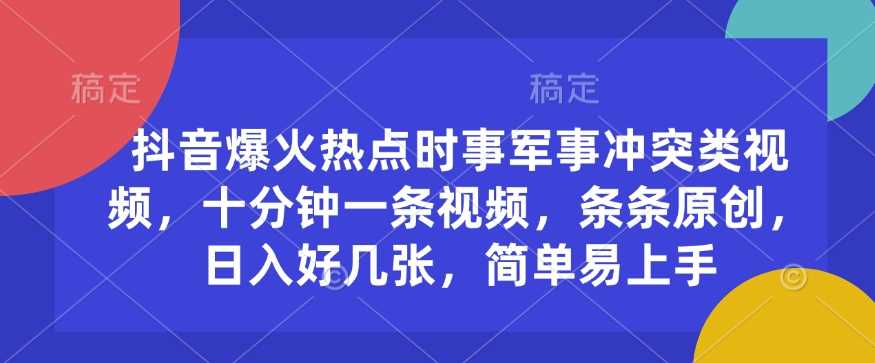 抖音爆火热点时事军事冲突类视频，十分钟一条视频，条条原创，日入好几张，简单易上手-虫2小屋