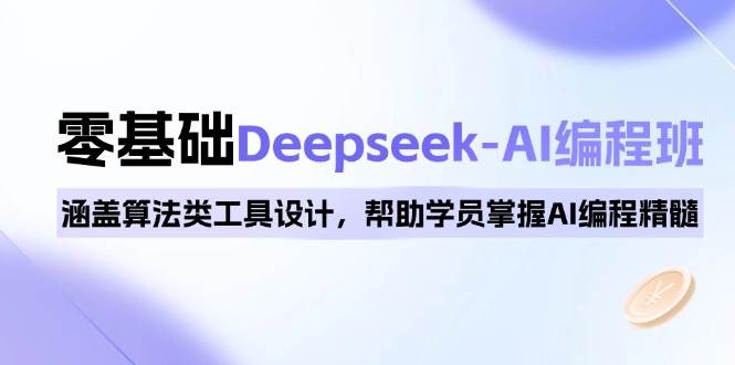 0基础Deepseek-AI编程班，涵盖算法类工具设计，帮助学员掌握AI编程精髓-虫二网创