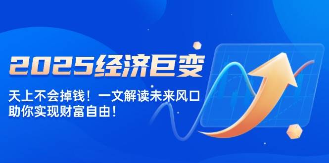 2025经济巨变，天上不会掉钱！一文解读未来风口，助你实现财富自由！-虫2小屋