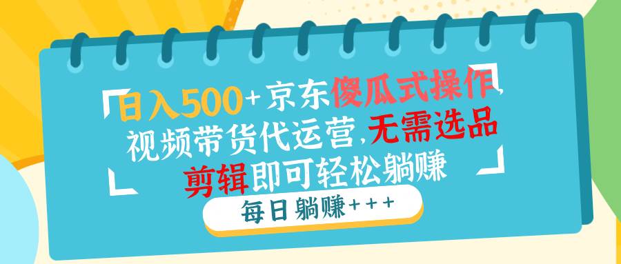 （14123期）日入500+京东傻瓜式操作，视频带货代运营，无需选品剪辑即可轻松躺赚-虫2小屋