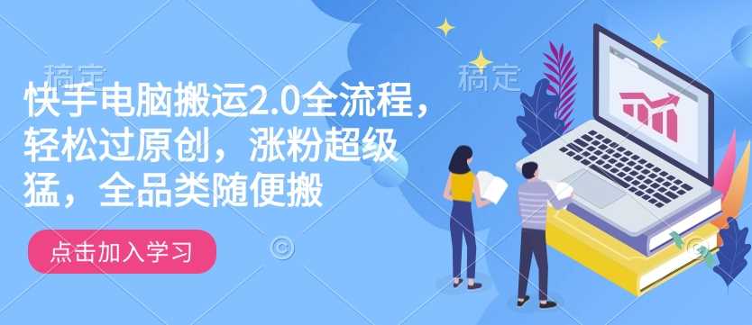 快手电脑搬运2.0全流程，轻松过原创，涨粉超级猛，全品类随便搬-虫2小屋