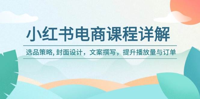小红书电商课程详解：选品策略, 封面设计，文案撰写，提升播放量与订单-虫2小屋