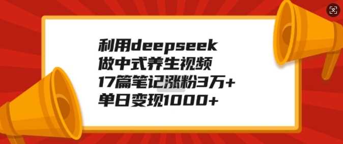 利用deepseek做中式养生视频，17篇笔记涨粉3万+，单日变现1k-虫2小屋