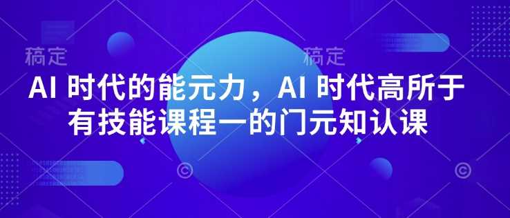 AI 时代的‮能元‬力，AI 时代高‮所于‬有技能课程‮一的‬门元‮知认‬课-虫2小屋