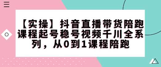 【实操】抖音直播带货陪跑课程起号稳号视频千川全系列，从0到1课程陪跑-虫2小屋