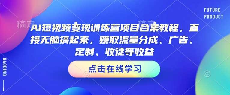 AI短视频变现训练营项目合集教程，直接无脑搞起来，赚取流量分成、广告、定制、收徒等收益-虫2小屋