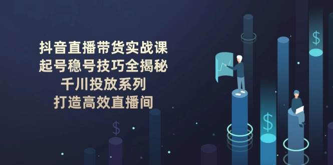 （14136期）抖音直播带货实战课：起号稳号技巧全揭秘, 千川投放系列, 打造高效直播间-虫2小屋