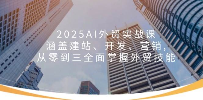 （14135期）2025AI外贸实战课：涵盖建站、开发、营销, 从零到三全面掌握外贸技能-虫2小屋