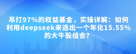 付费文章：吊打97%的权益基金，实操详解：如何利用deepseek来选出一个年化15.55%的大牛股组合?-虫2小屋