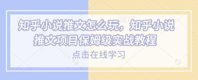 知乎小说推文怎么玩，知乎小说推文项目保姆级实战教程-虫2小屋