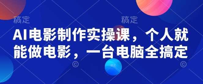 AI电影制作实操课，个人就能做电影，一台电脑全搞定-虫2小屋