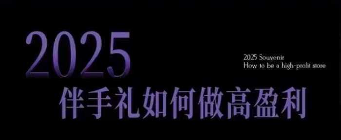 2025伴手礼如何做高盈利门店，小白保姆级伴手礼开店指南，伴手礼最新实战10大攻略，突破获客瓶颈-虫2小屋