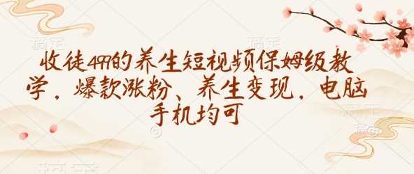 收徒499的养生短视频保姆级教学，爆款涨粉、养生变现，电脑手机均可-虫2小屋