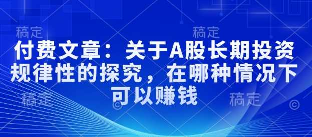 付费文章：关于A股长期投资规律性的探究，在哪种情况下可以赚钱-虫2小屋