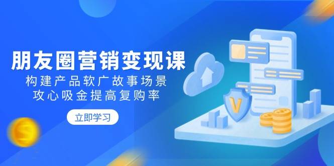 朋友圈营销变现课：构建产品软广故事场景，攻心吸金提高复购率-虫2小屋