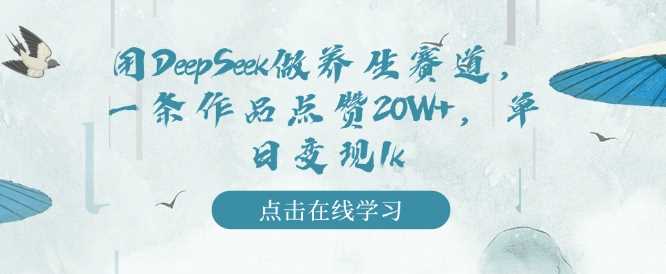 用DeepSeek做养生赛道，一条作品点赞20W+，单日变现1k-虫2小屋