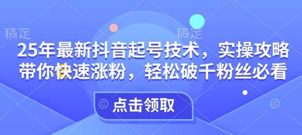 25年最新抖音起号技术，实操攻略带你快速涨粉，轻松破千粉丝必看-虫2小屋