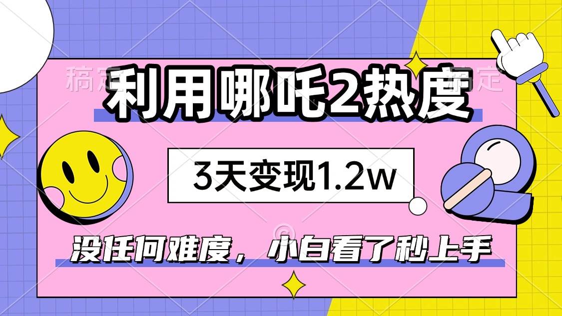 （14178期）如何利用哪吒2爆火，3天赚1.2W，没有任何难度，小白看了秒学会，抓紧时…-虫2小屋