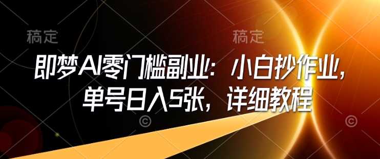 即梦AI零门槛副业：小白抄作业，单号日入5张，详细教程-虫2小屋
