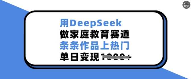 用DeepSeek做家庭教育赛道，条条作品上热门，单日变现多张-虫2小屋