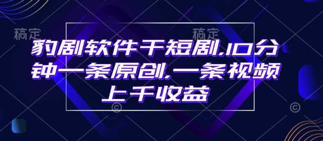 豹剧软件干短剧，10分钟一条原创，爆一条视频上千收益-虫2小屋
