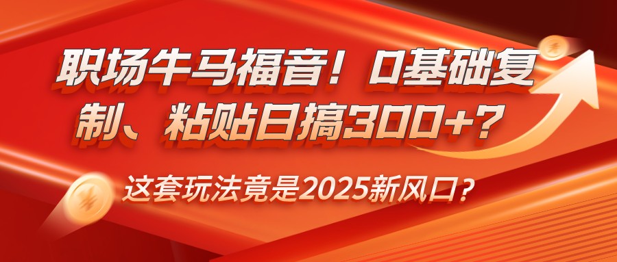 职场牛马福音！0基础复制、粘贴日搞300+？这套玩法竟是2025新风口？-虫2小屋