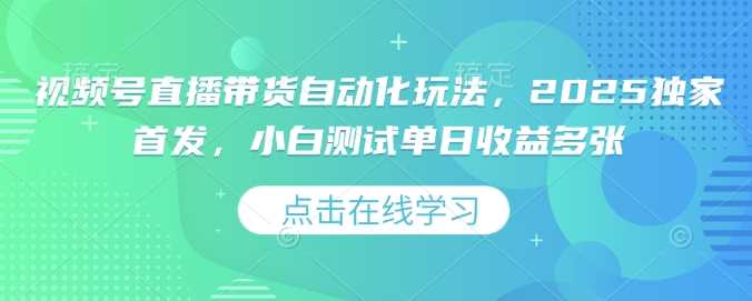 视频号直播带货自动化玩法，2025独家首发，小白测试单日收益多张【揭秘】-虫2小屋