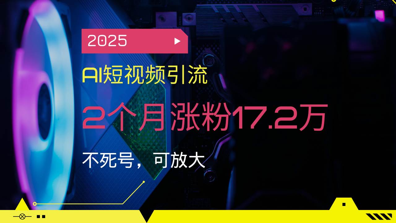（14213期）2025AI短视频引流，2个月涨粉17.2万，不死号，可放大-虫2小屋