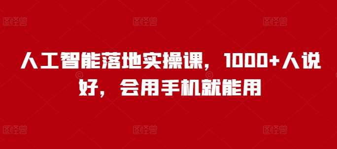 人工智能落地实操课，1000+人说好，会用手机就能用-虫2小屋