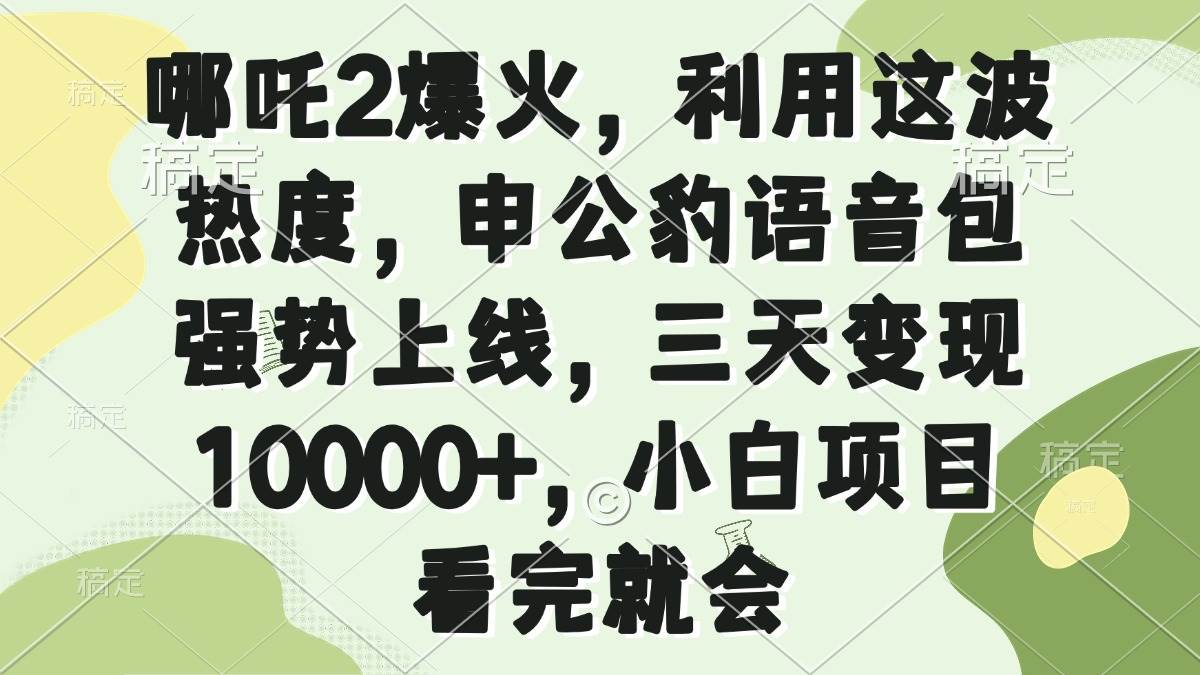 （14223期）哪吒2爆火，利用这波热度，申公豹语音包强势上线，三天变现10000+，小…-虫2小屋