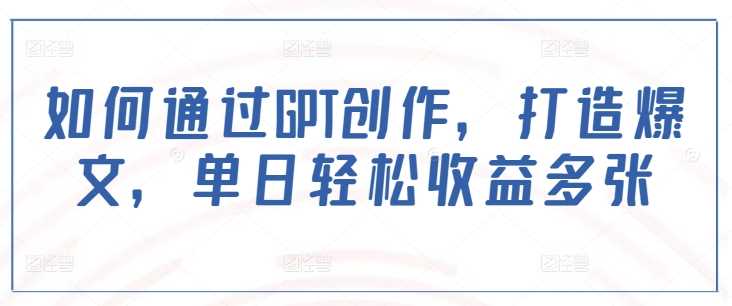 如何通过GPT创作，打造爆文，单日轻松收益多张-虫2小屋