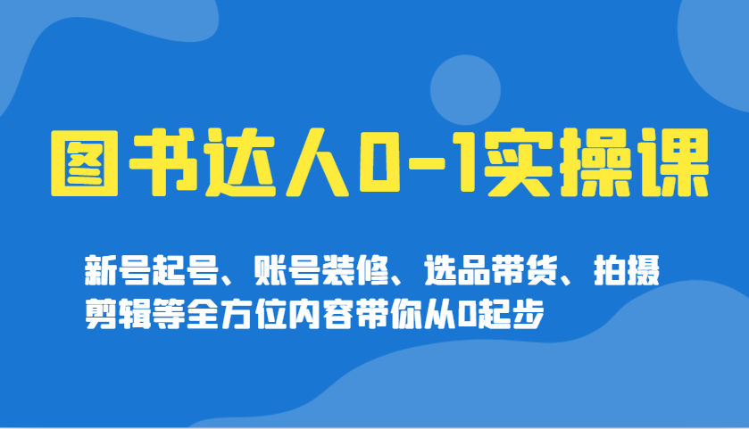 图书达人0-1实操课，新号起号、账号装修、选品带货、拍摄剪辑等全方位内容带你从0起步-虫2小屋
