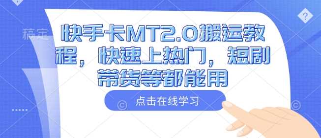 快手卡MT2.0搬运教程，快速上热门，短剧带货等都能用-虫2小屋