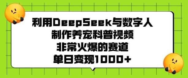 利用DeepSeek与数字人制作养宠科普视频，非常火爆的赛道，单日变现多张-虫2小屋