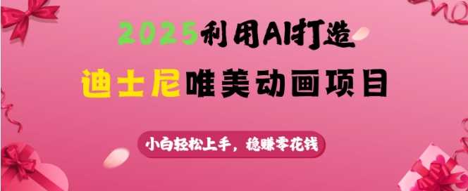 2025利用AI打造迪士尼唯美动画项目，小白轻松上手，稳挣零花钱-虫2小屋